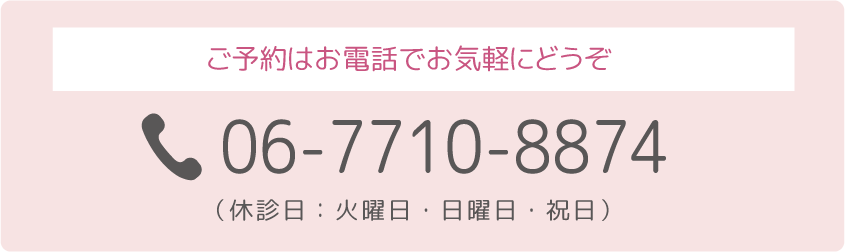 ご予約はお電話でお気軽にどうぞ 06-7710-8874 （休診日：火曜日・日曜日・祝日）