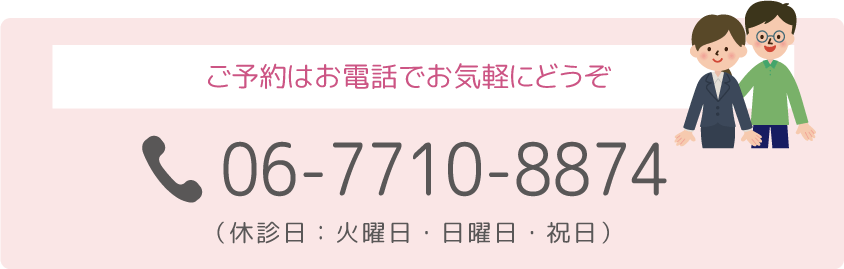 ご予約はお電話でお気軽にどうぞ 06-7710-8874 （休診日：火曜日・日曜日・祝日）